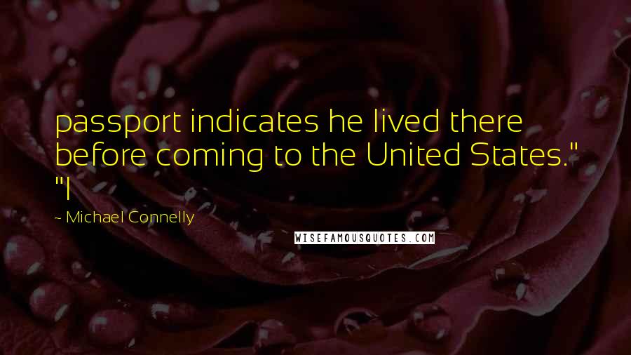 Michael Connelly Quotes: passport indicates he lived there before coming to the United States." "I