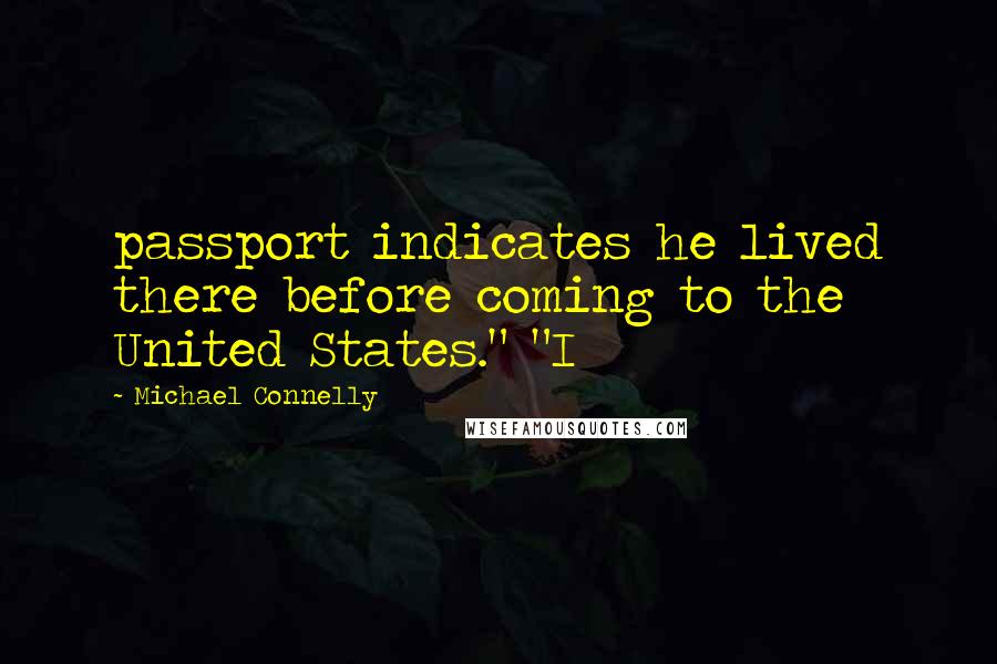 Michael Connelly Quotes: passport indicates he lived there before coming to the United States." "I