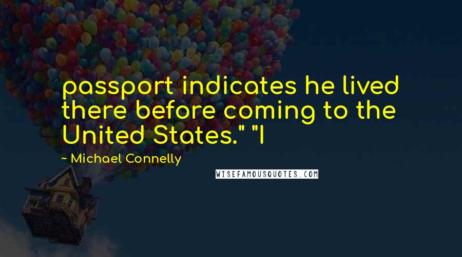 Michael Connelly Quotes: passport indicates he lived there before coming to the United States." "I