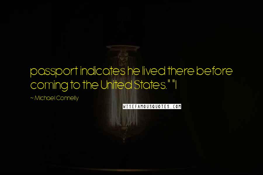 Michael Connelly Quotes: passport indicates he lived there before coming to the United States." "I