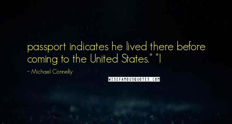 Michael Connelly Quotes: passport indicates he lived there before coming to the United States." "I