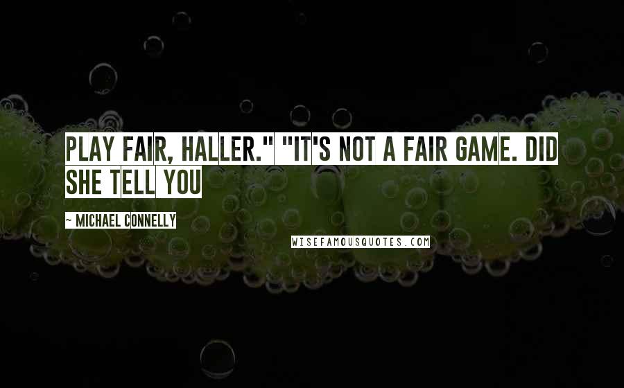 Michael Connelly Quotes: Play fair, Haller." "It's not a fair game. Did she tell you