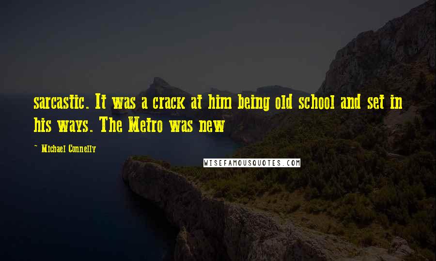 Michael Connelly Quotes: sarcastic. It was a crack at him being old school and set in his ways. The Metro was new