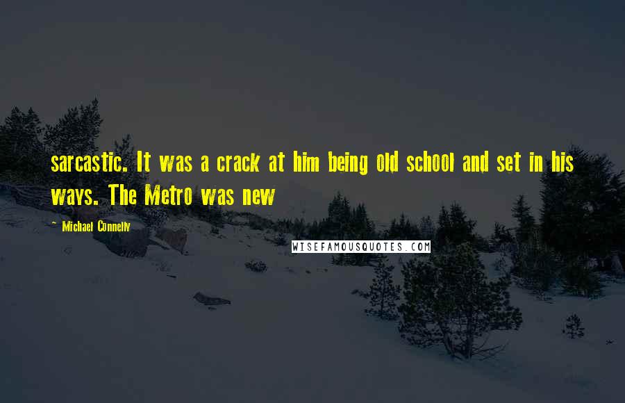 Michael Connelly Quotes: sarcastic. It was a crack at him being old school and set in his ways. The Metro was new