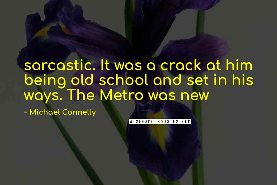 Michael Connelly Quotes: sarcastic. It was a crack at him being old school and set in his ways. The Metro was new