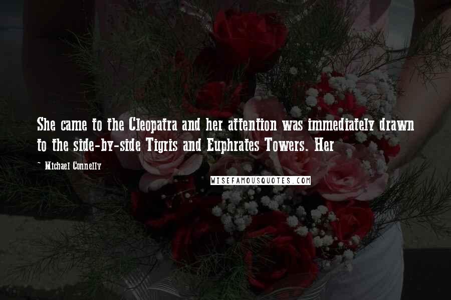 Michael Connelly Quotes: She came to the Cleopatra and her attention was immediately drawn to the side-by-side Tigris and Euphrates Towers. Her