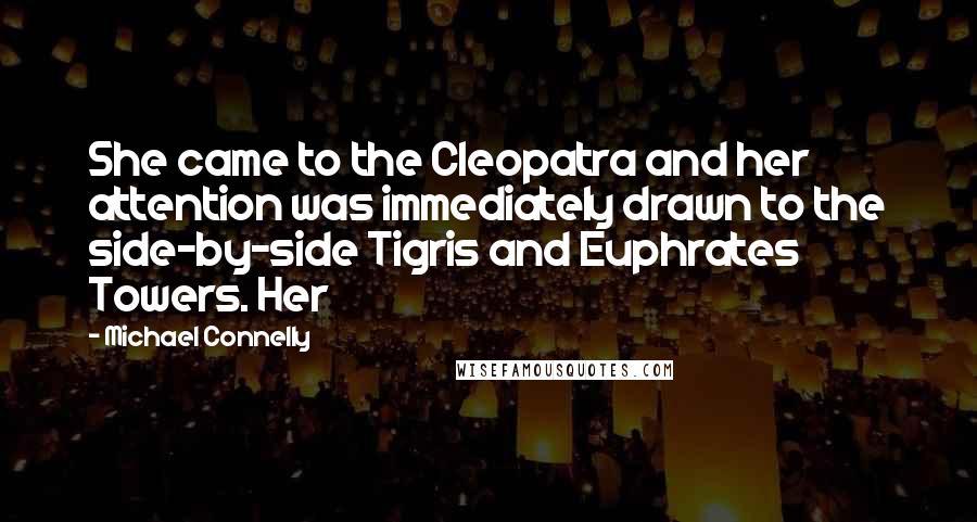 Michael Connelly Quotes: She came to the Cleopatra and her attention was immediately drawn to the side-by-side Tigris and Euphrates Towers. Her