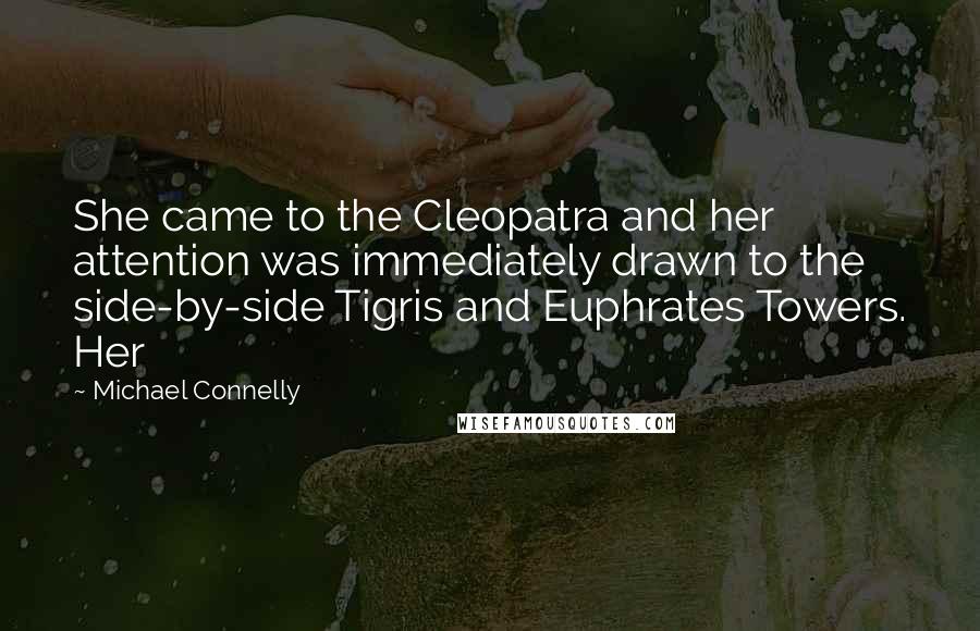 Michael Connelly Quotes: She came to the Cleopatra and her attention was immediately drawn to the side-by-side Tigris and Euphrates Towers. Her