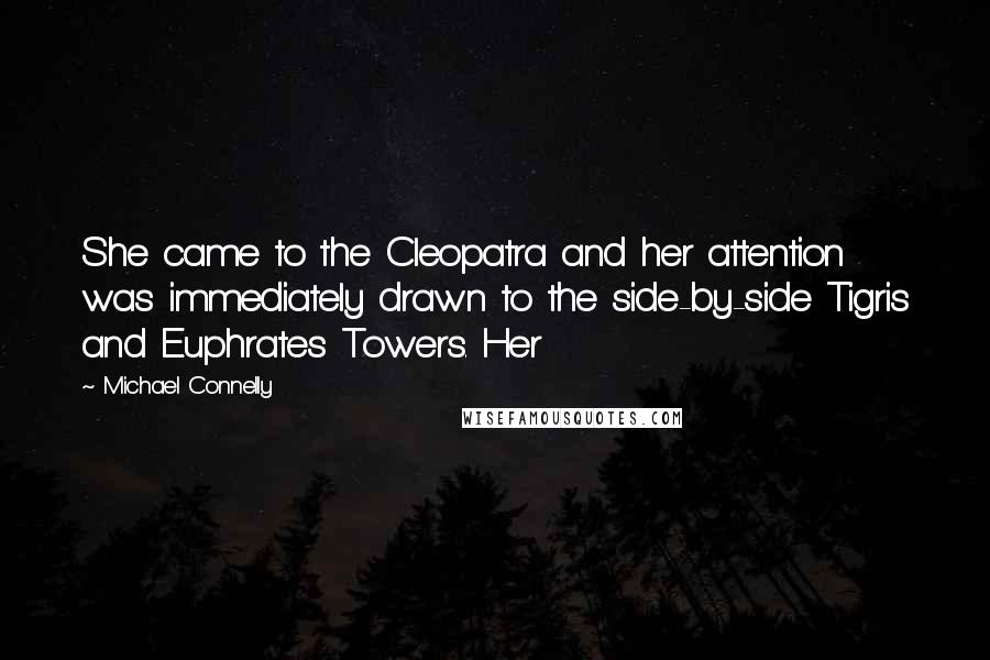 Michael Connelly Quotes: She came to the Cleopatra and her attention was immediately drawn to the side-by-side Tigris and Euphrates Towers. Her