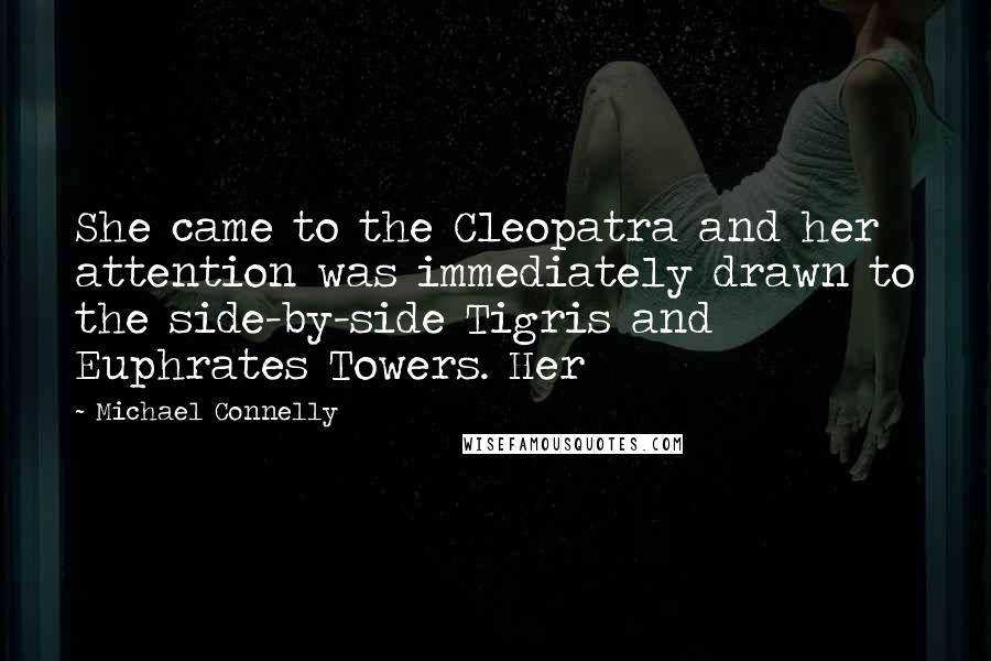 Michael Connelly Quotes: She came to the Cleopatra and her attention was immediately drawn to the side-by-side Tigris and Euphrates Towers. Her