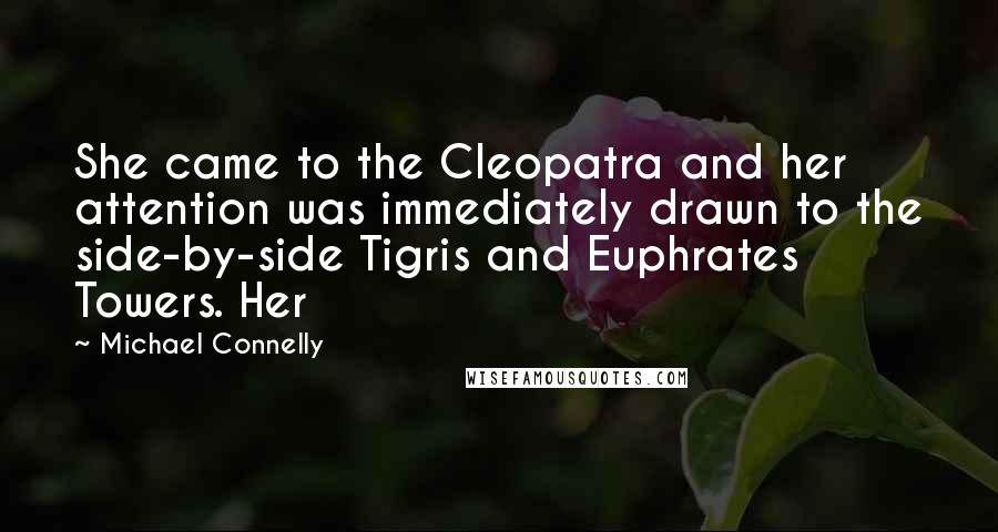 Michael Connelly Quotes: She came to the Cleopatra and her attention was immediately drawn to the side-by-side Tigris and Euphrates Towers. Her