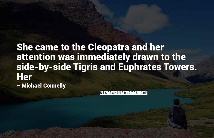 Michael Connelly Quotes: She came to the Cleopatra and her attention was immediately drawn to the side-by-side Tigris and Euphrates Towers. Her