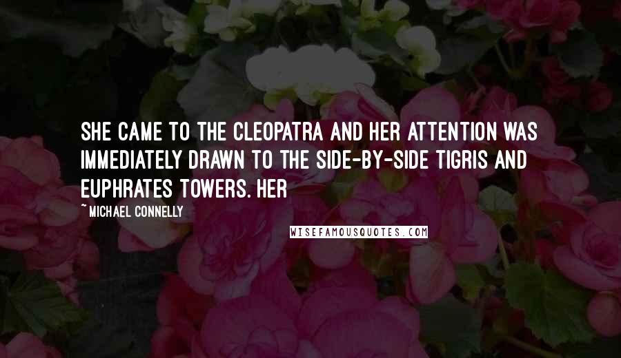 Michael Connelly Quotes: She came to the Cleopatra and her attention was immediately drawn to the side-by-side Tigris and Euphrates Towers. Her