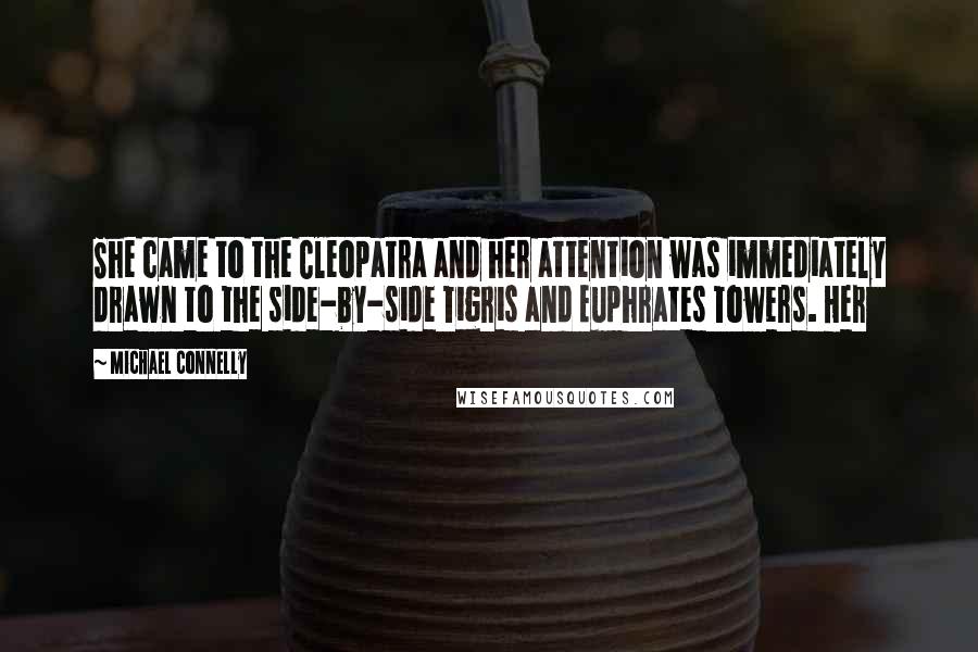 Michael Connelly Quotes: She came to the Cleopatra and her attention was immediately drawn to the side-by-side Tigris and Euphrates Towers. Her