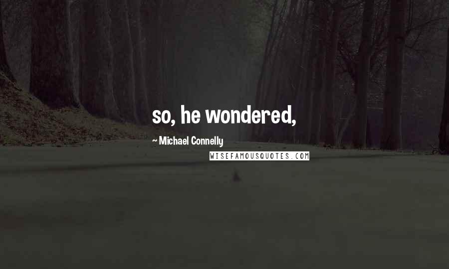 Michael Connelly Quotes: so, he wondered,