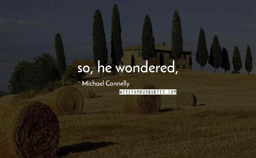 Michael Connelly Quotes: so, he wondered,