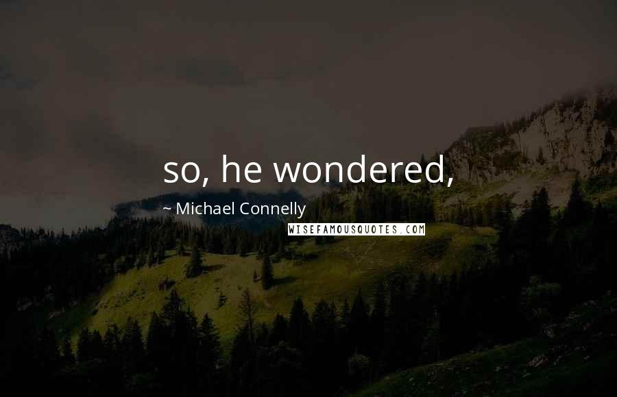 Michael Connelly Quotes: so, he wondered,