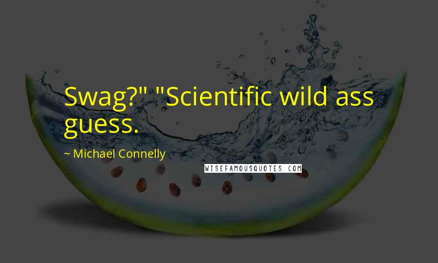 Michael Connelly Quotes: Swag?" "Scientific wild ass guess.