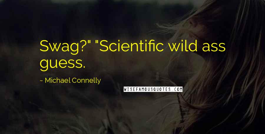 Michael Connelly Quotes: Swag?" "Scientific wild ass guess.