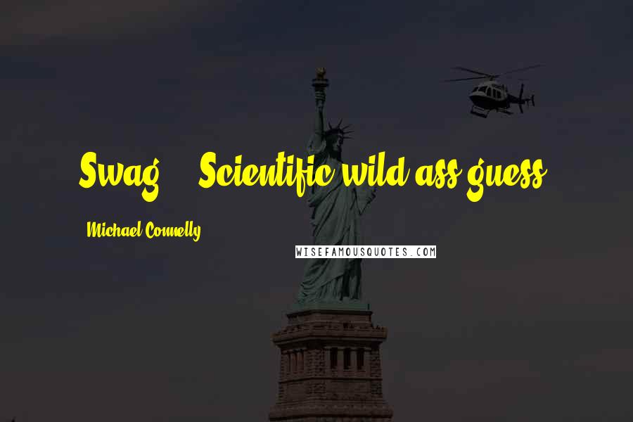 Michael Connelly Quotes: Swag?" "Scientific wild ass guess.