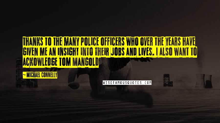 Michael Connelly Quotes: thanks to the many police officers who over the years have given me an insight into their jobs and lives. I also want to ackowledge Tom Mangold