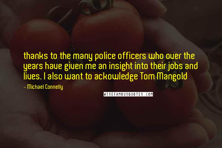 Michael Connelly Quotes: thanks to the many police officers who over the years have given me an insight into their jobs and lives. I also want to ackowledge Tom Mangold
