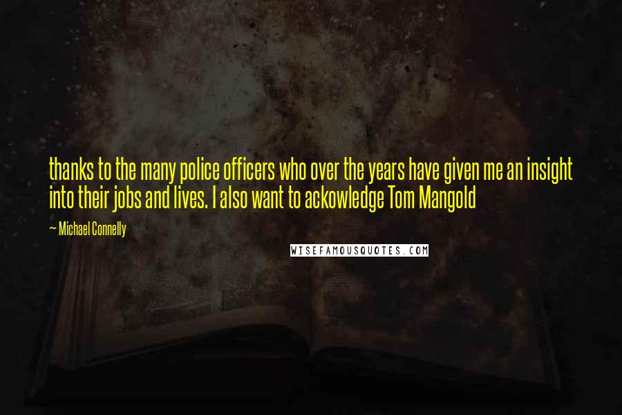 Michael Connelly Quotes: thanks to the many police officers who over the years have given me an insight into their jobs and lives. I also want to ackowledge Tom Mangold