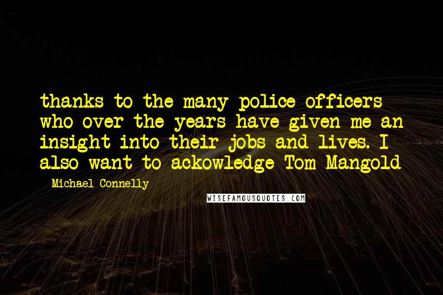 Michael Connelly Quotes: thanks to the many police officers who over the years have given me an insight into their jobs and lives. I also want to ackowledge Tom Mangold