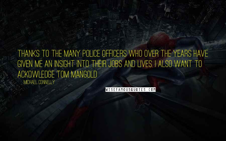 Michael Connelly Quotes: thanks to the many police officers who over the years have given me an insight into their jobs and lives. I also want to ackowledge Tom Mangold