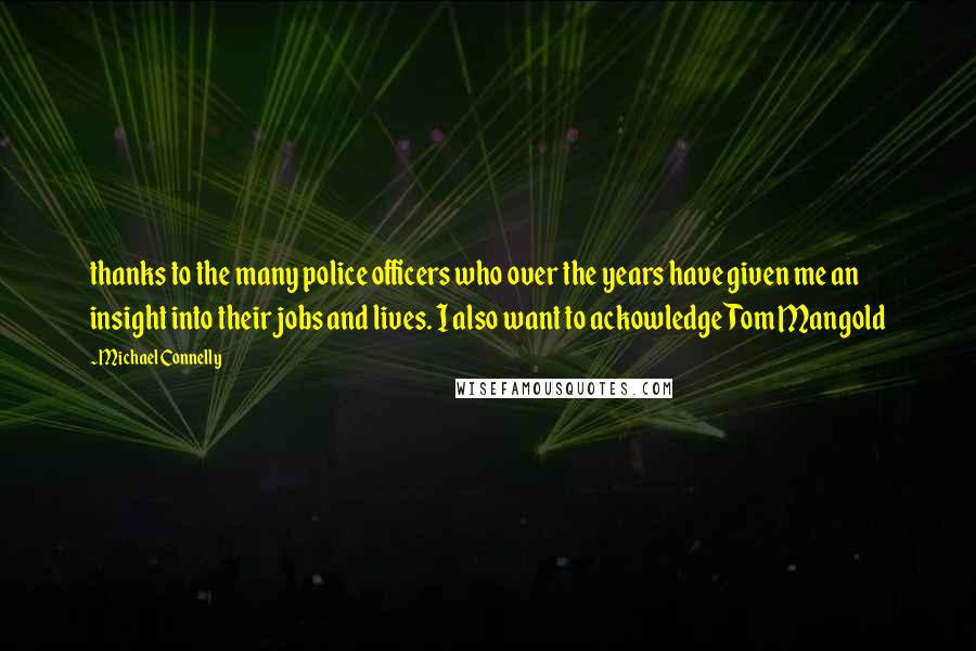 Michael Connelly Quotes: thanks to the many police officers who over the years have given me an insight into their jobs and lives. I also want to ackowledge Tom Mangold