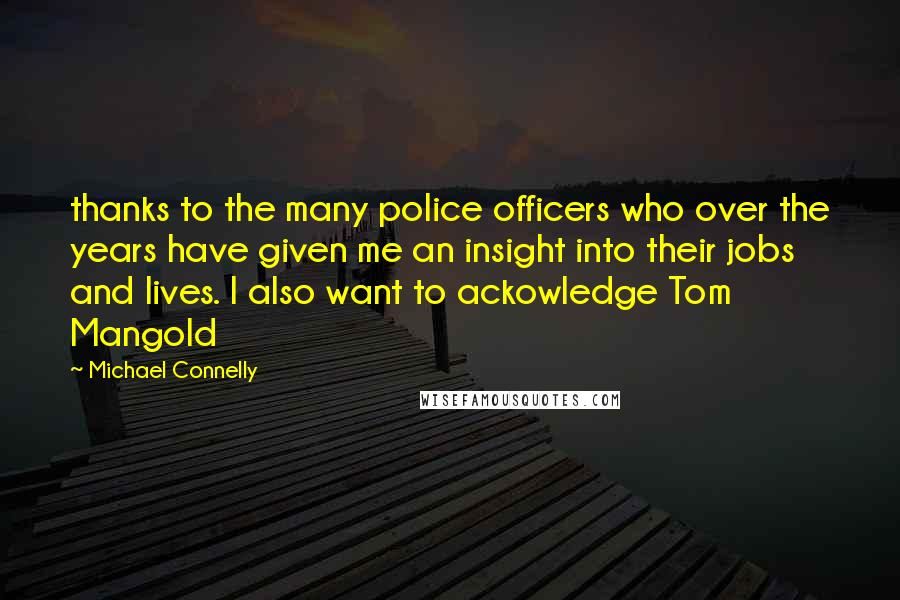 Michael Connelly Quotes: thanks to the many police officers who over the years have given me an insight into their jobs and lives. I also want to ackowledge Tom Mangold