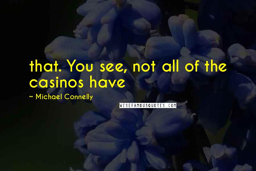 Michael Connelly Quotes: that. You see, not all of the casinos have