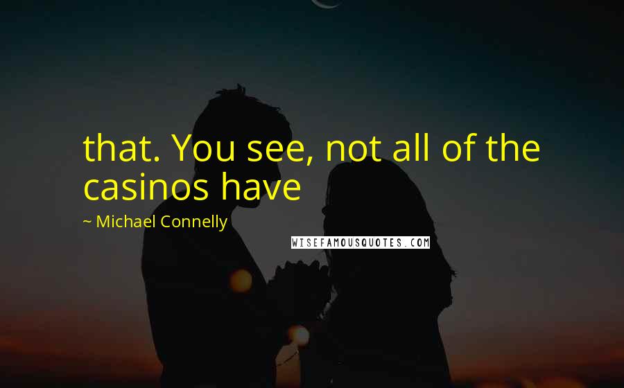 Michael Connelly Quotes: that. You see, not all of the casinos have