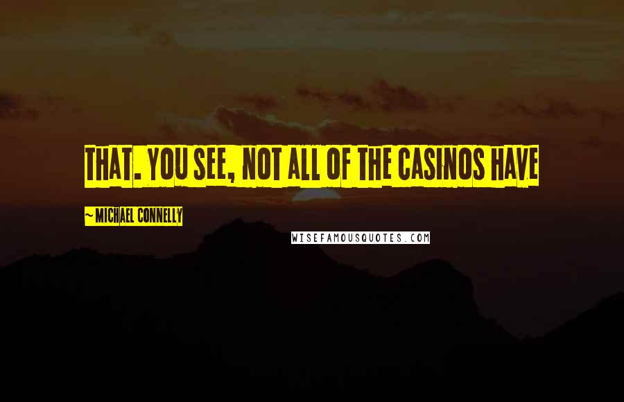 Michael Connelly Quotes: that. You see, not all of the casinos have