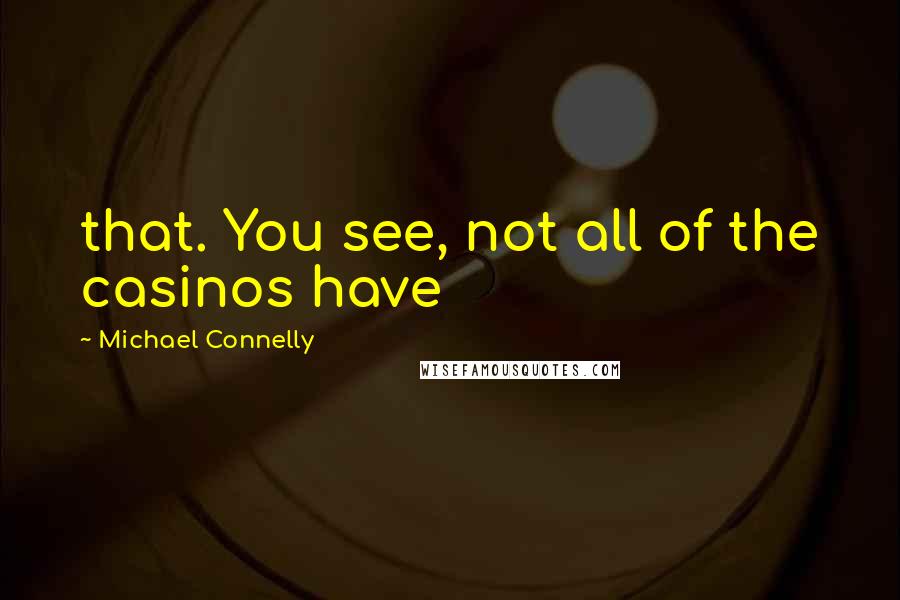 Michael Connelly Quotes: that. You see, not all of the casinos have