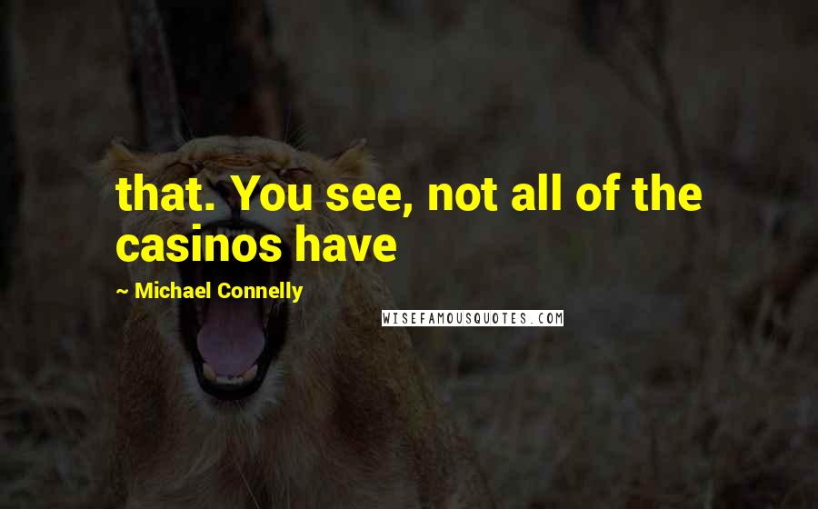 Michael Connelly Quotes: that. You see, not all of the casinos have