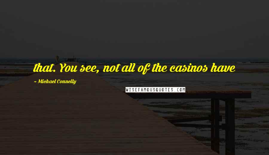 Michael Connelly Quotes: that. You see, not all of the casinos have