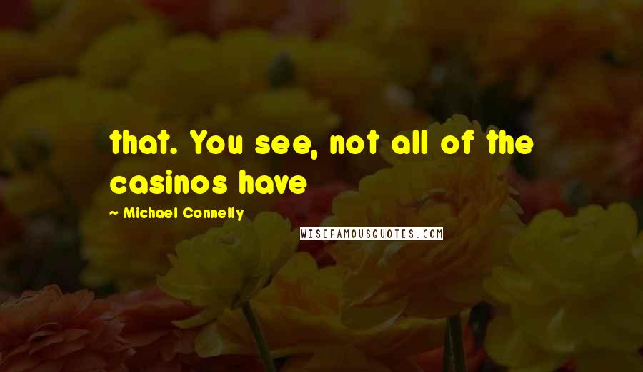 Michael Connelly Quotes: that. You see, not all of the casinos have