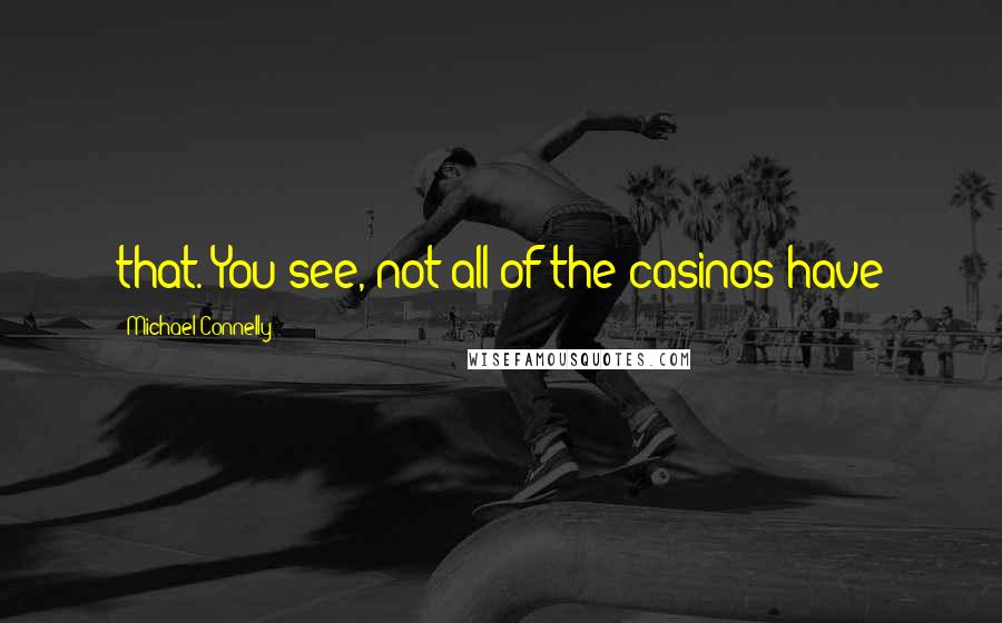 Michael Connelly Quotes: that. You see, not all of the casinos have