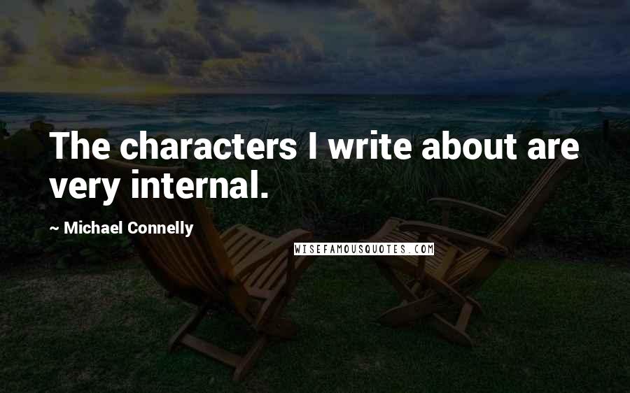 Michael Connelly Quotes: The characters I write about are very internal.