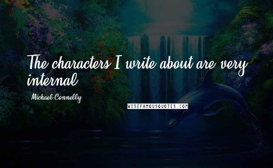 Michael Connelly Quotes: The characters I write about are very internal.