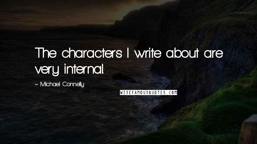 Michael Connelly Quotes: The characters I write about are very internal.