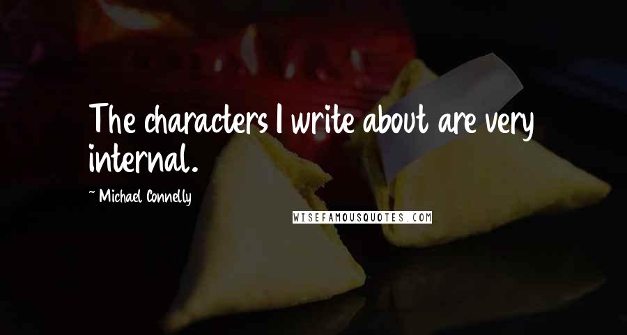 Michael Connelly Quotes: The characters I write about are very internal.
