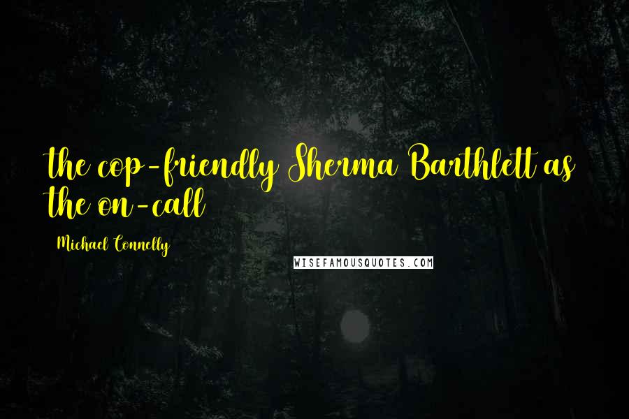 Michael Connelly Quotes: the cop-friendly Sherma Barthlett as the on-call