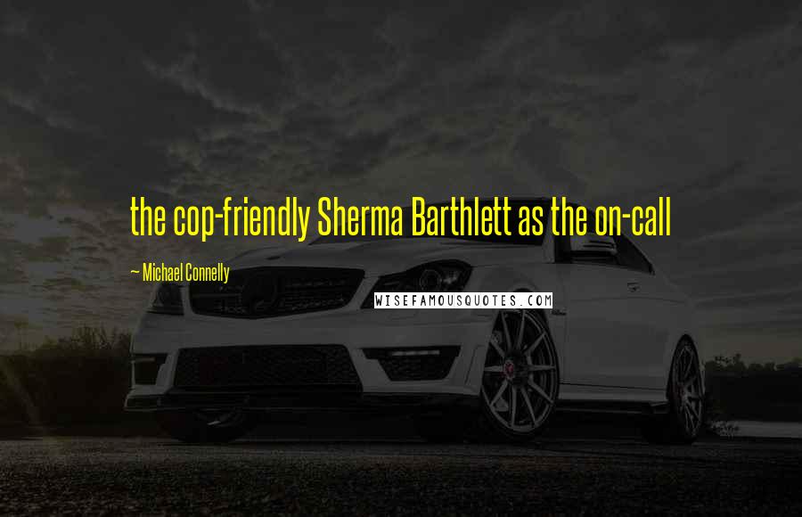 Michael Connelly Quotes: the cop-friendly Sherma Barthlett as the on-call