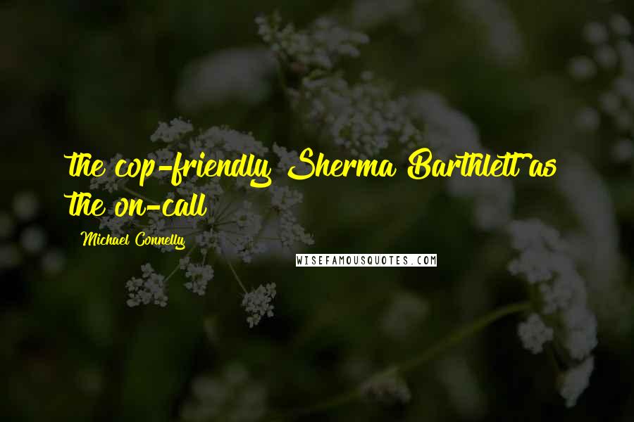 Michael Connelly Quotes: the cop-friendly Sherma Barthlett as the on-call