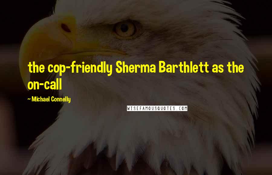 Michael Connelly Quotes: the cop-friendly Sherma Barthlett as the on-call