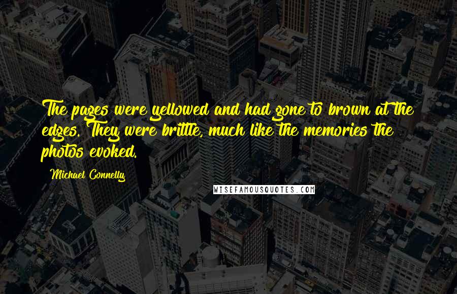 Michael Connelly Quotes: The pages were yellowed and had gone to brown at the edges. They were brittle, much like the memories the photos evoked.