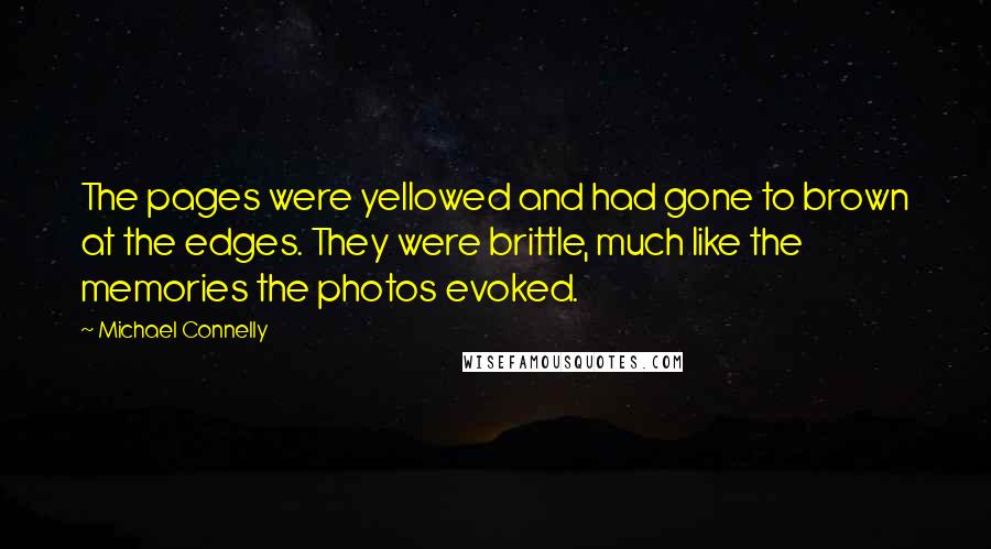 Michael Connelly Quotes: The pages were yellowed and had gone to brown at the edges. They were brittle, much like the memories the photos evoked.