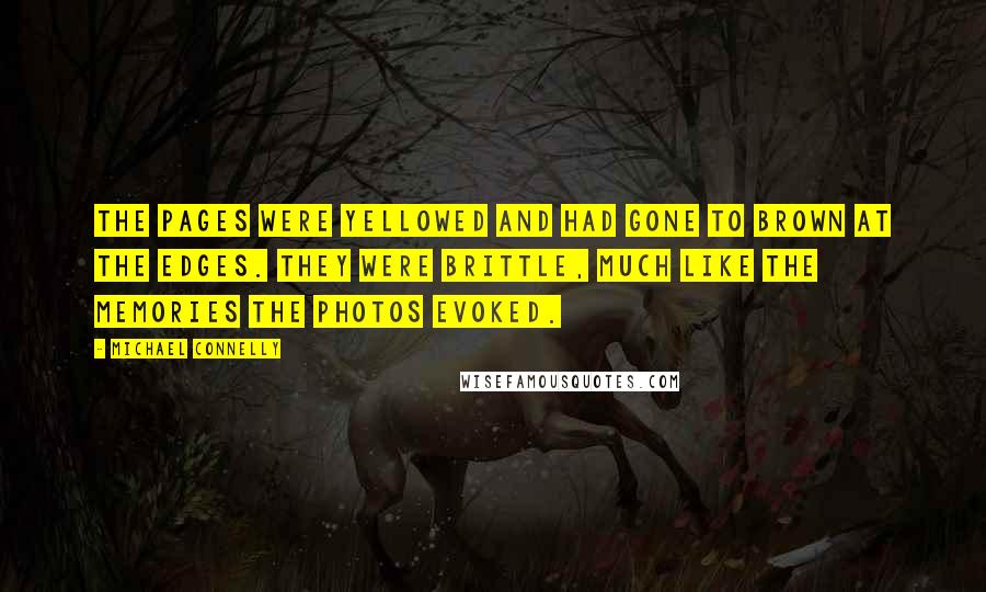 Michael Connelly Quotes: The pages were yellowed and had gone to brown at the edges. They were brittle, much like the memories the photos evoked.